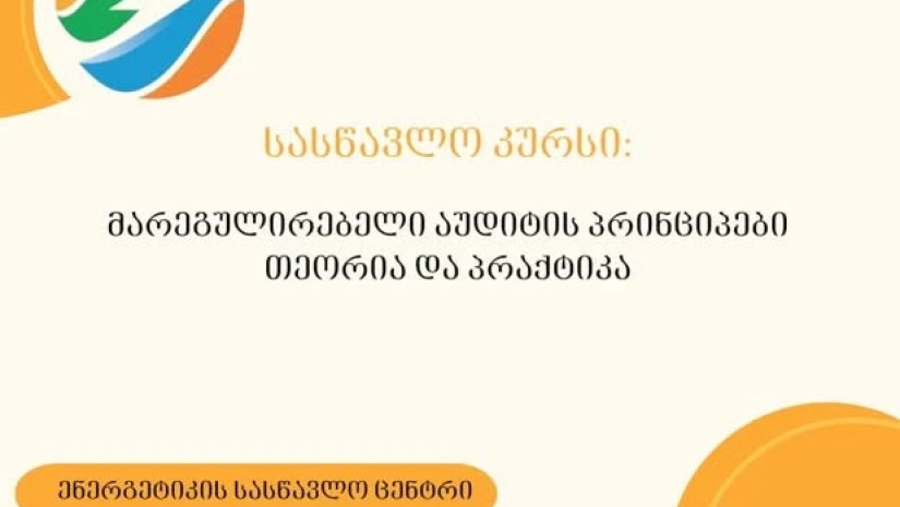 ენერგეტიკის სასწავლო ცენტრში გამოცხადდა რეგისტრაცია სასწავლო კურსზე: "მარეგულირებელი აუდიტის პრინციპები, თეორია და პრაქტიკა"